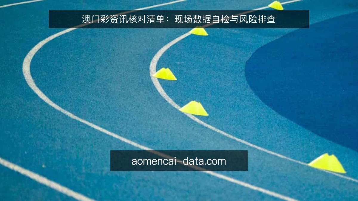 澳门彩资讯核对清单：现场数据自检与风险排查