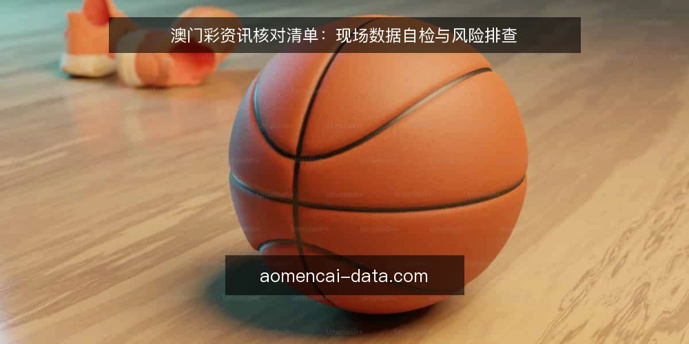 澳门彩资讯核对清单：现场数据自检与风险排查 — 信号观察：哪些数据点需要盯紧 配图