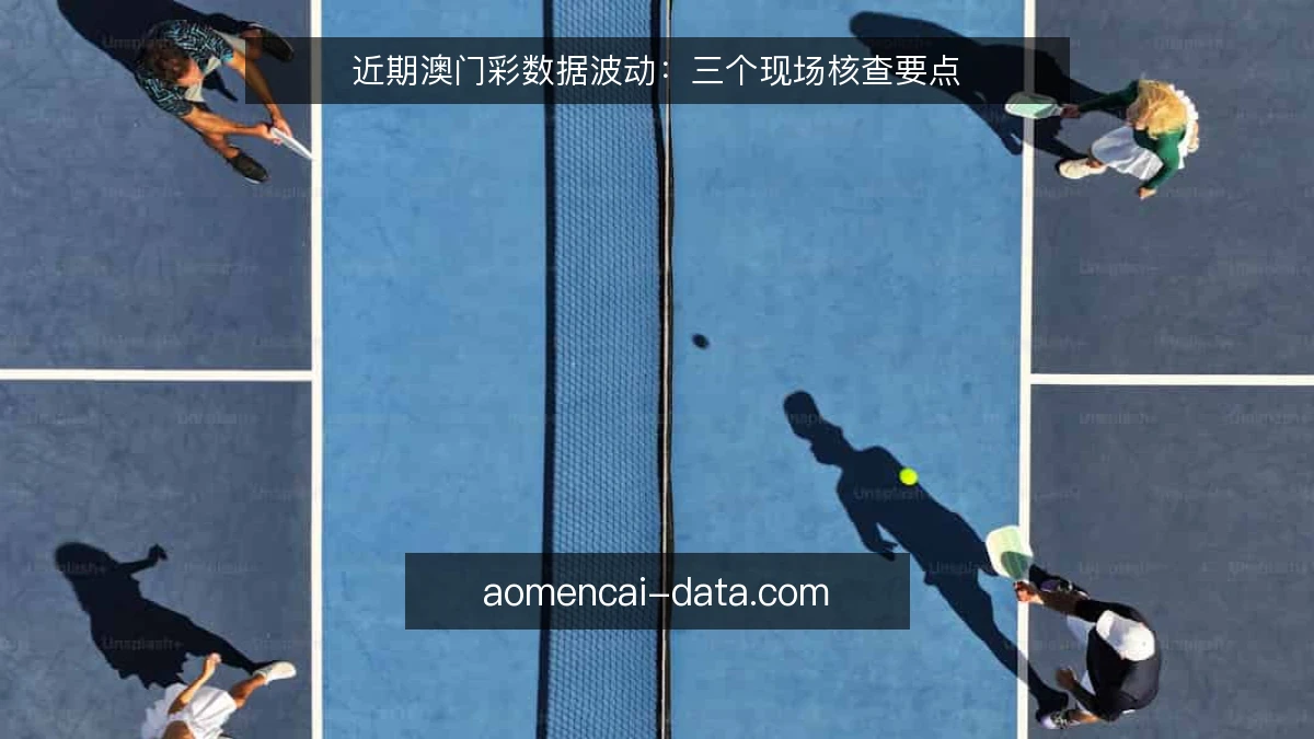 近期澳门彩数据波动：三个现场核查要点