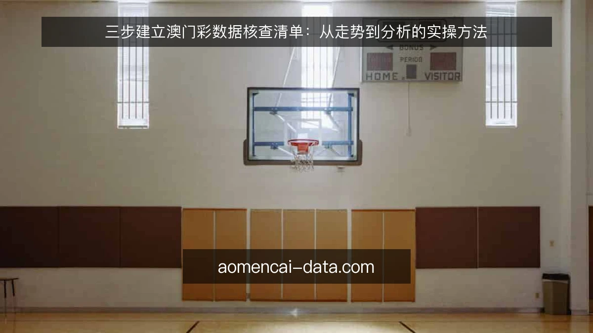 三步建立澳门彩数据核查清单：从走势到分析的实操方法