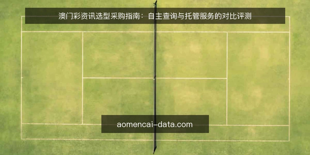 澳门彩资讯选型采购指南：自主查询与托管服务的对比评测 — 明确资讯获取的决策标准 配图