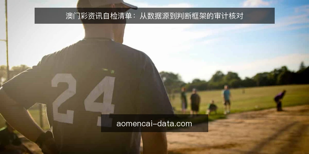 澳门彩资讯自检清单:从数据源到判断框架的审计核对 — 为什么现在要做一次资讯自检 配图