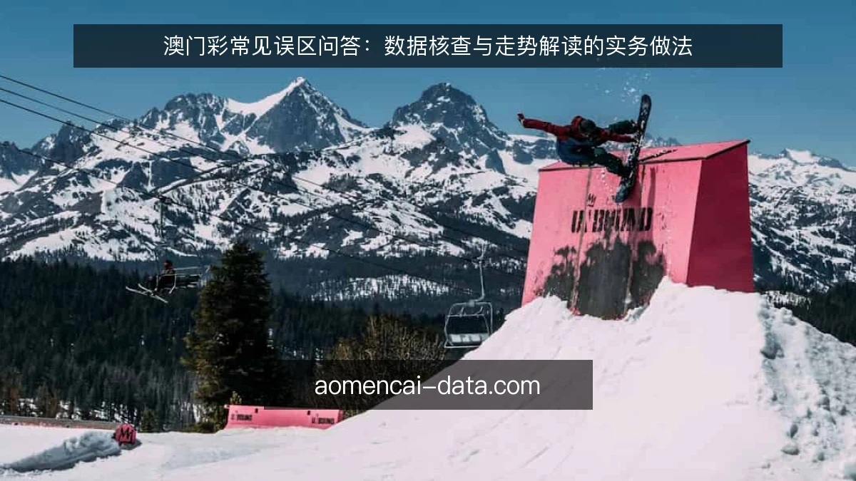 澳门彩常见误区问答：数据核查与走势解读的实务做法